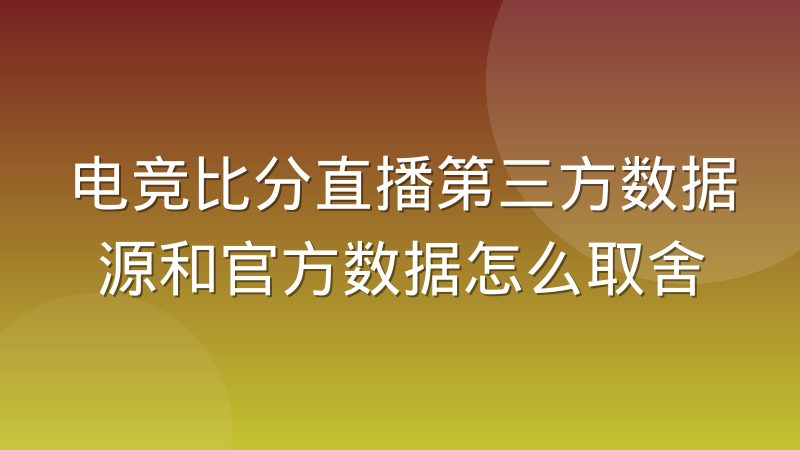 电竞比分直播第三方数据源和官方数据怎么取舍