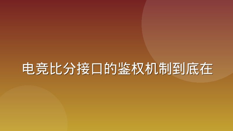 电竞比分接口的鉴权机制到底在防谁
