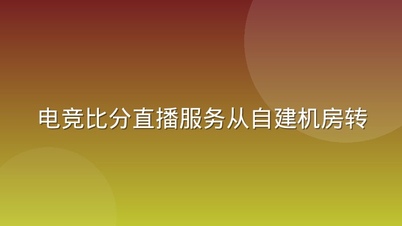 电竞比分直播服务从自建机房转向云原生的取舍